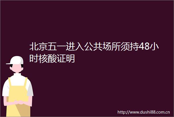 北京五一进入公共场所须持48小时核酸证明