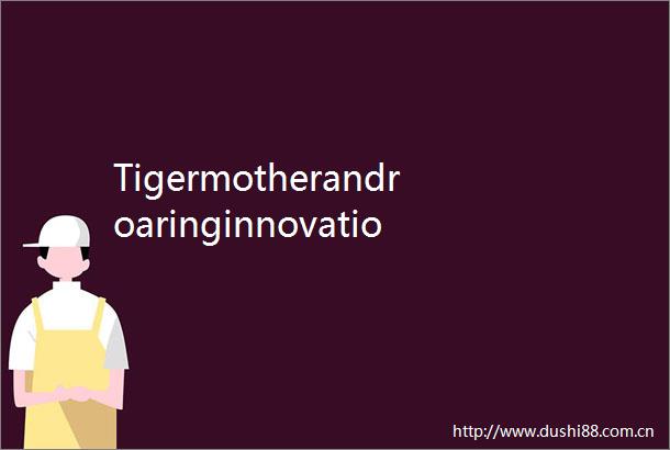 TigermotherandroaringinnovationHefeispursuitofnewqualityproductiveforces