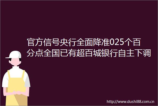 官方信号央行全面降准025个百分点全国已有超百城银行自主下调房贷利率买房时机到了