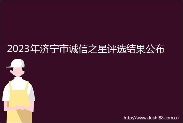 2023年济宁市诚信之星评选结果公布