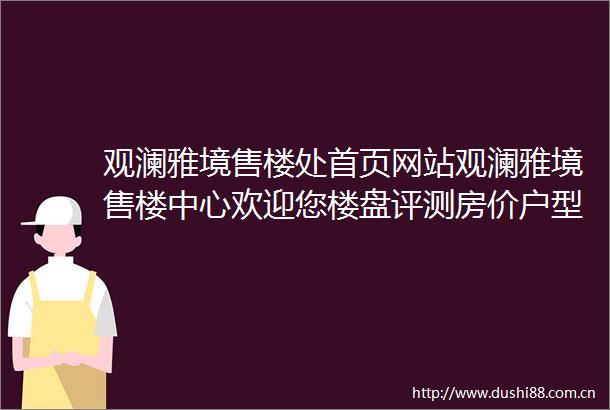 观澜雅境售楼处首页网站观澜雅境售楼中心欢迎您楼盘评测房价户型商圈配套