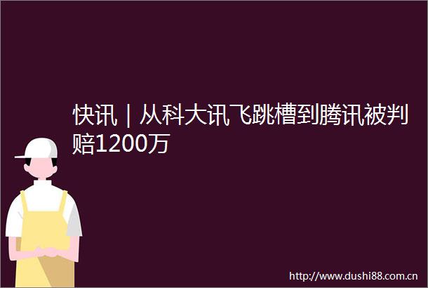快讯｜从科大讯飞跳槽到腾讯被判赔1200万