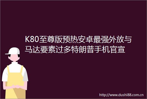 K80至尊版预热安卓最强外放与马达要素过多特朗普手机官宣