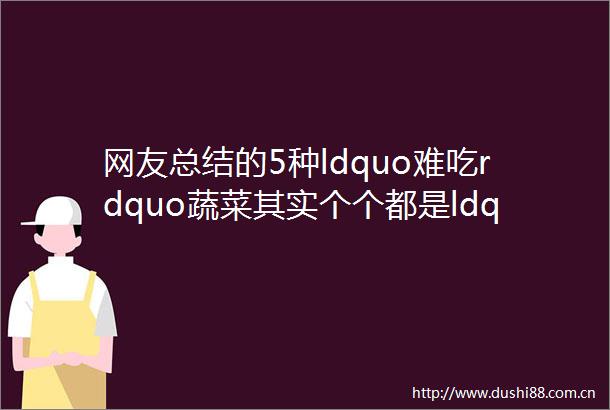 网友总结的5种ldquo难吃rdquo蔬菜其实个个都是ldquo营养高手rdquo错过你就亏大了