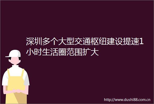 深圳多个大型交通枢纽建设提速1小时生活圈范围扩大