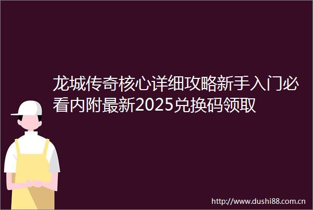 龙城传奇核心详细攻略新手入门必看内附最新2025兑换码领取