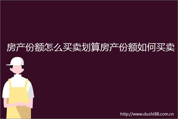 房产份额怎么买卖划算房产份额如何买卖