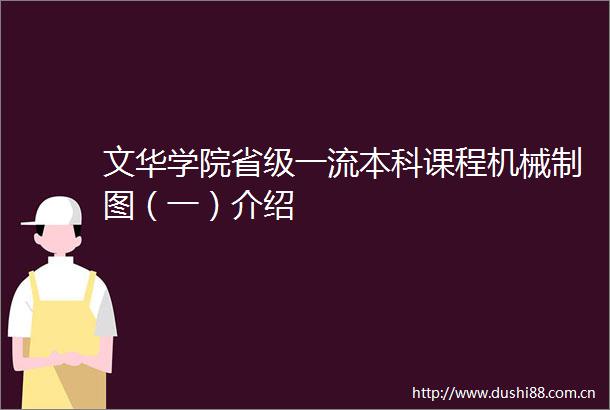 文华学院省级一流本科课程机械制图（一）介绍
