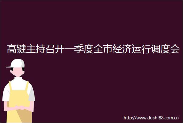 高键主持召开一季度全市经济运行调度会