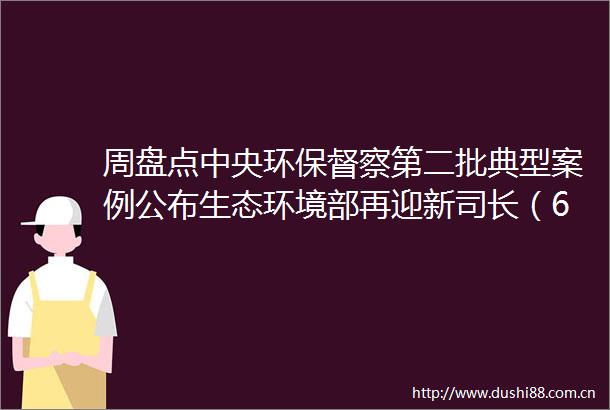 周盘点中央环保督察第二批典型案例公布生态环境部再迎新司长（616620）