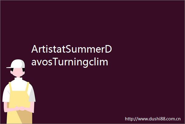 ArtistatSummerDavosTurningclimatedataintopublicemotion
