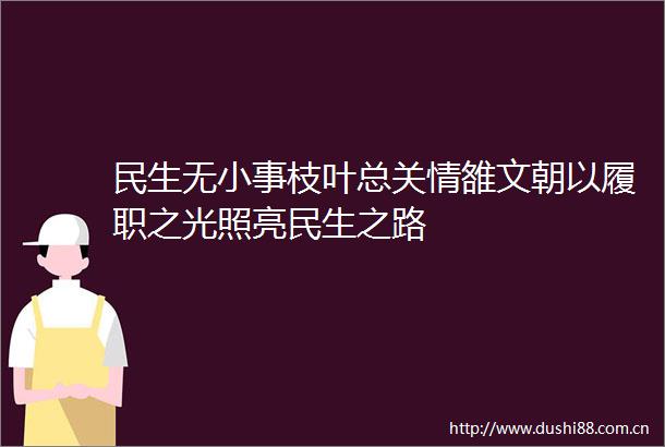 民生无小事枝叶总关情雒文朝以履职之光照亮民生之路