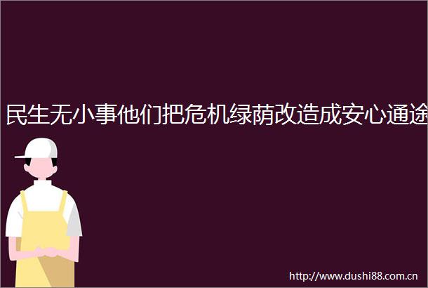 民生无小事他们把危机绿荫改造成安心通途
