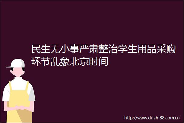 民生无小事严肃整治学生用品采购环节乱象北京时间