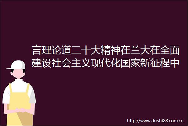 言理论道二十大精神在兰大在全面建设社会主义现代化新征程中培养时代新人