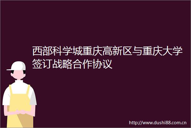 西部科学城重庆高新区与重庆大学签订战略合作协议