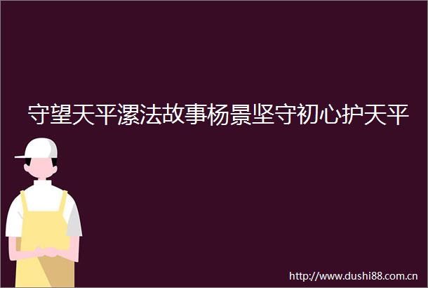 守望天平漯法故事杨景坚守初心护天平