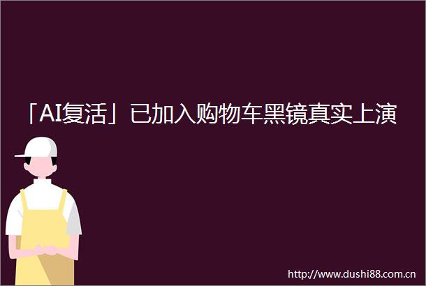 「AI复活」已加入购物车黑镜真实上演