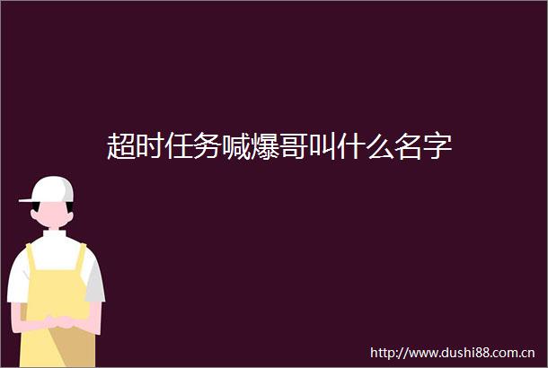 超时任务喊爆哥叫什么名字