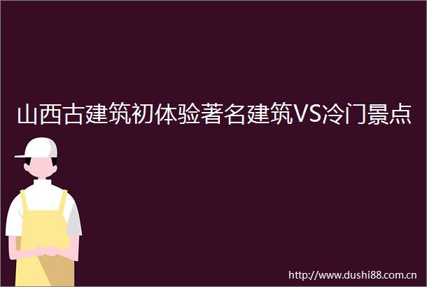 山西古建筑初体验著名建筑VS冷门景点