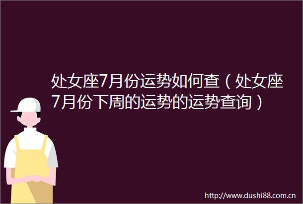 座7月份运势如何查（座7月份下周的运势的运势查询）