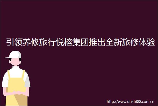 引领养修旅行悦榕集团推出全新旅修体验