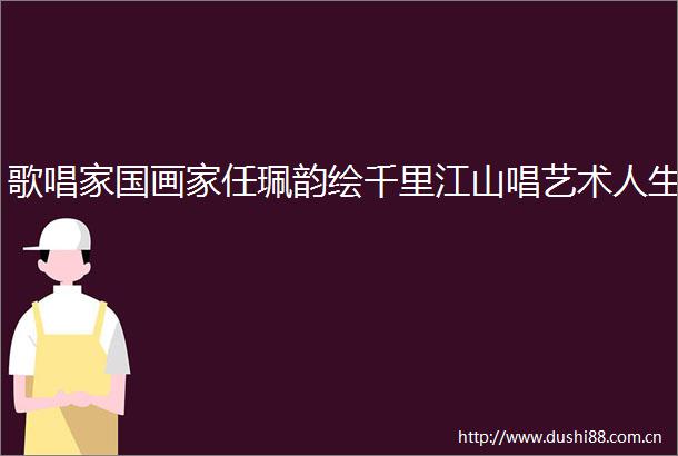 歌唱家国画家任珮韵绘千里江山唱艺术人生