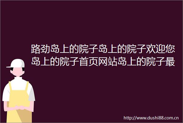 路劲岛上的院子岛上的院子欢迎您岛上的院子首页网站岛上的院子最新楼盘详情价格户型