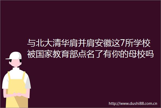 与北大清华肩并肩安徽这7所学校被教育部点名了有你的母校吗