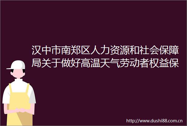 汉中市南郑区人力资源和社会保障局关于做好高温天气劳动者权益保障工作的通知