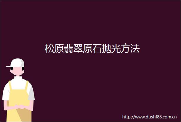 松原翡翠原石抛光方法