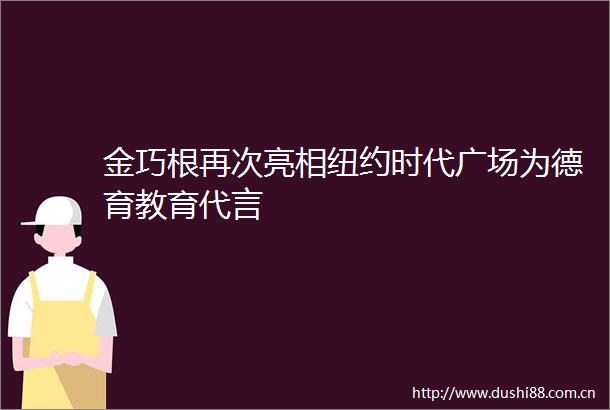金巧根再次亮相纽约时代广场为德育教育代言