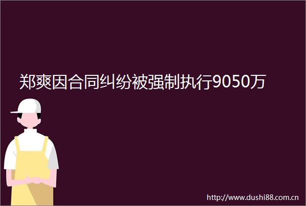 郑爽因合同被强制执行9050万