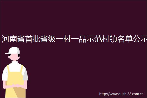 河南省首批省级一村一品示范村镇名单公示