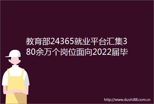 教育部24365就业平台汇集380余万个岗位面向2022届毕业生