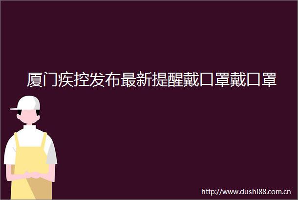 厦门疾控发布最新提醒戴口罩戴口罩
