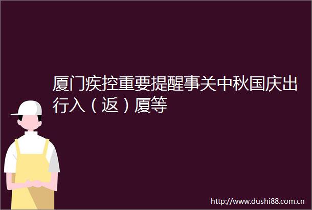厦门疾控重要提醒事关中秋国庆出行入（返）厦等
