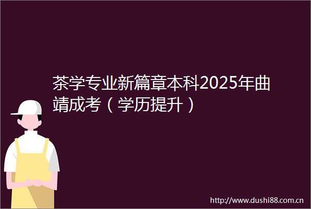 茶学专业新篇章本科2025年曲靖成考（学历提升）