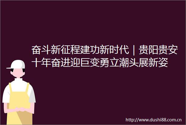 奋斗新征程建功新时代｜贵阳贵安十年奋进迎巨变勇立潮头展新姿