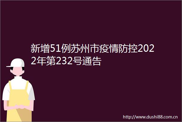 新增51例苏州市疫情防控2022年第232号通告