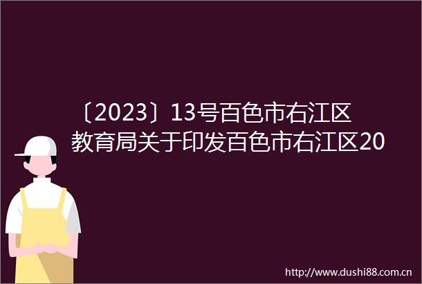 〔2023〕13号百色市右江区教育局关于印发百色市右江区2023年秋季学期幼儿园招生工作实施方案的通知