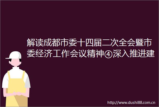 解读成都市委十四届二次全会暨市委经济工作会议精神④深入推进建圈强链建设制造强市成都将从三个方面着力