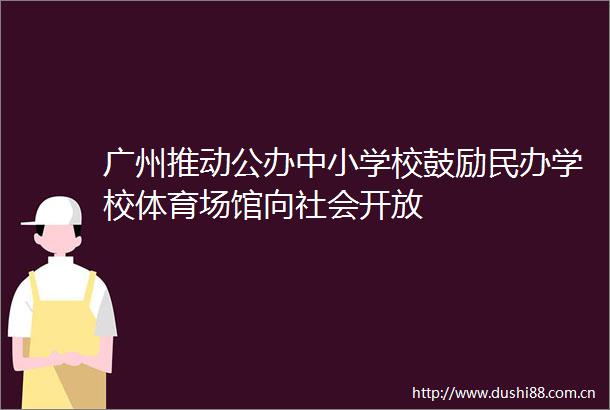 广州推动公办中小学校鼓励民办学校体育场馆向社会开放
