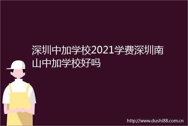 深圳中加学校2021学费深圳南山中加学校好吗
