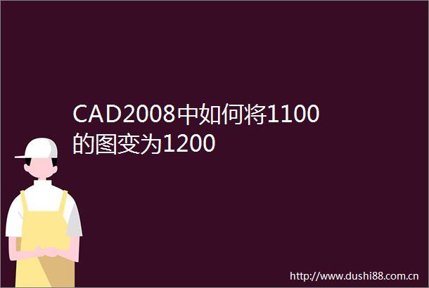 CAD2008中如何将1100的图变为1200