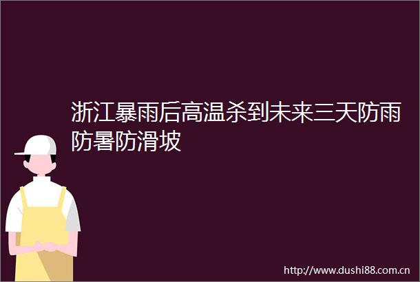 浙江暴雨后高温杀到未来三天防雨防暑防滑坡