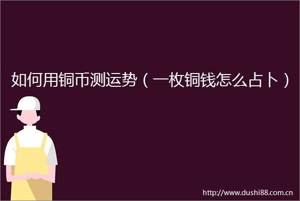 如何用铜币测运势（一枚铜钱怎么占卜）