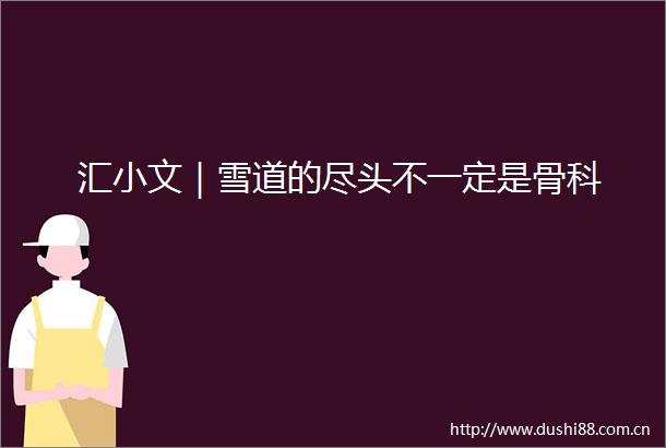 汇小文｜雪道的尽头不一定是骨科