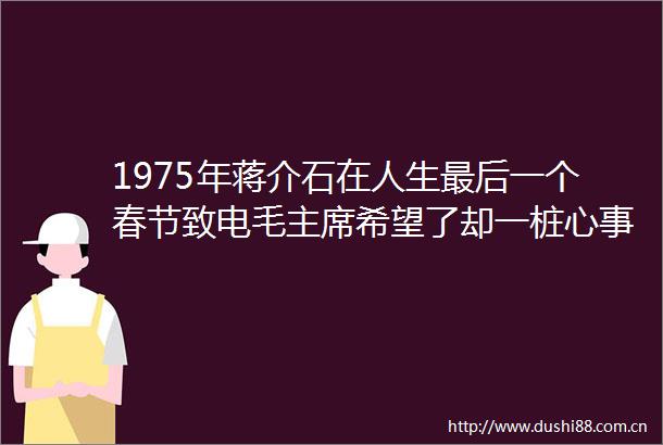 1975年蒋介石在人生最后一个春节致电毛希望了却一桩心事