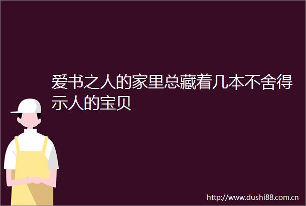 爱书之人的家里总藏着几本不舍得示人的宝贝